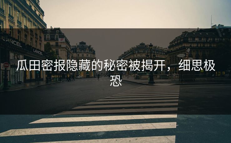 瓜田密报隐藏的秘密被揭开,细思极恐