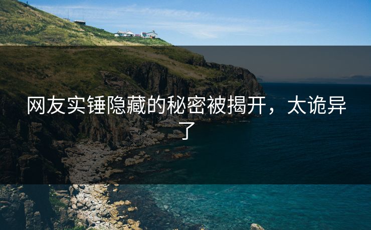 网友实锤隐藏的秘密被揭开，太诡异了