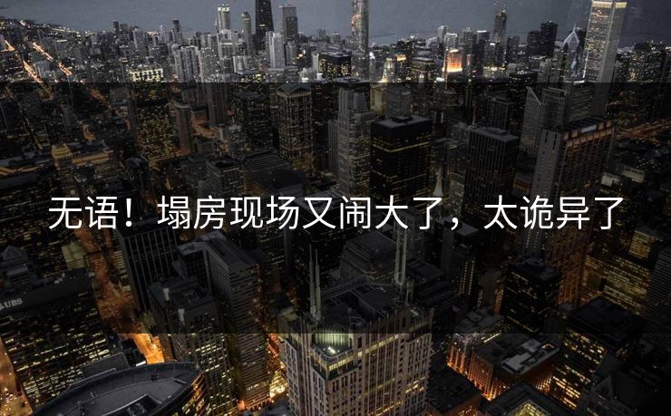 无语!塌房现场又闹大了,太诡异了