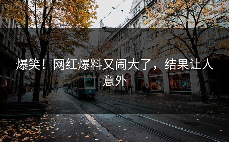 爆笑!网红爆料又闹大了,结果让人意外