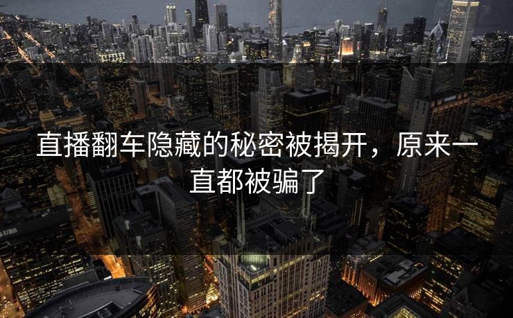 直播翻车隐藏的秘密被揭开,原来一直都被骗了