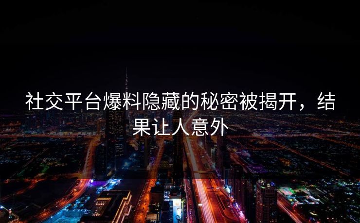 社交平台爆料隐藏的秘密被揭开,结果让人意外