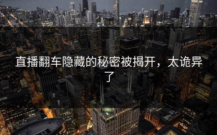 直播翻车隐藏的秘密被揭开,太诡异了