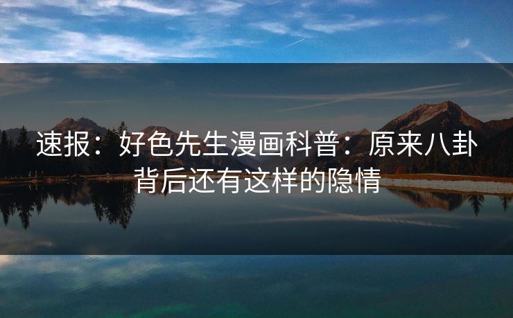 速报：好色先生漫画科普：原来八卦背后还有这样的隐情