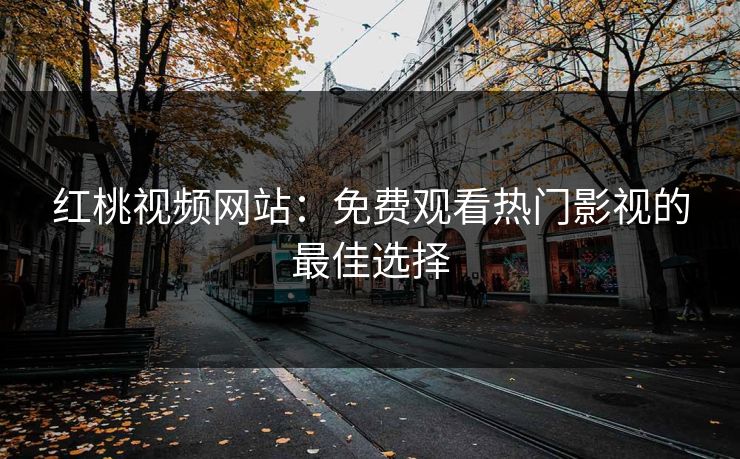 红桃视频网站：免费观看热门影视的最佳选择