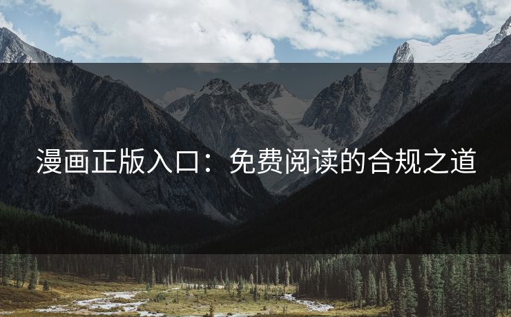 漫画正版入口：免费阅读的合规之道