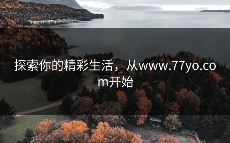 探索你的精彩生活，从www.77yo.com开始
