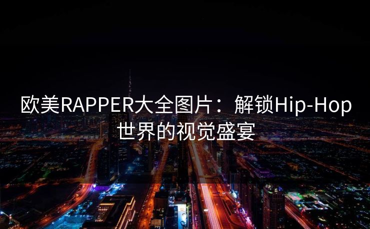 欧美RAPPER大全图片：解锁Hip-Hop世界的视觉盛宴