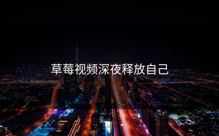 草莓视频深夜释放自己