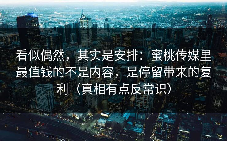 看似偶然，其实是安排：蜜桃传媒里最值钱的不是内容，是停留带来的复利（真相有点反常识）