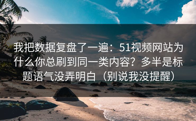 我把数据复盘了一遍:51视频网站为什么你总刷到同一类内容?多半是标题语气没弄明白(别说我没提醒) 我把数据复盘了一遍:51视频网站为什么你总刷到同一类内容?多半是标题语气没弄明白(别说我没提醒)