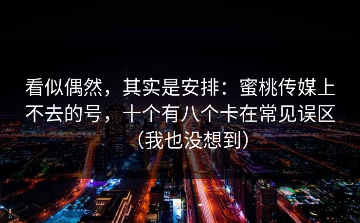 看似偶然，其实是安排：蜜桃传媒上不去的号，十个有八个卡在常见误区（我也没想到）